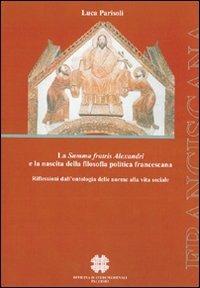 La Summa fratis Alexandri e la nascita della filosofia politica francescana. Riflessione dall'ontologia delle norme alla vita sociale - Luca Parisoli - Libro Officina di Studi Medievali 2008, Franciscana | Libraccio.it