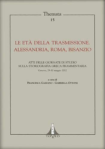 Le età della trasmissione. Alessandria, Roma, Bisanzio. Atti della giornata di studio sulla storiografia greca frammentaria (Genova, 29-30 maggio 2012)  - Libro Tored 2013, Themata | Libraccio.it
