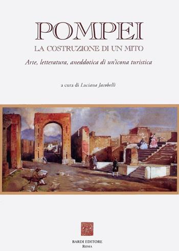 Pompei: la costruzione di un mito. Arte, letteratura, aneddotica di un'icona turistica  - Libro Scienze e Lettere 2008, Collezione archeologica | Libraccio.it