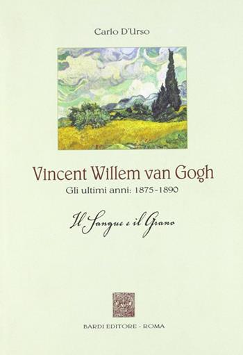 Vincent Willen van Gogh. Gli ultimi anni 1875-1890. Il sangue e il grano - Carlo D'Urso - Libro Scienze e Lettere 2008, Narrativa | Libraccio.it