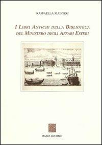 I libri antichi della Biblioteca del Ministero degli affari esteri - Raffaella Mainieri - Libro Scienze e Lettere 2008 | Libraccio.it
