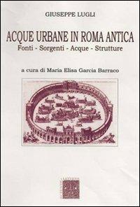 Acque urbane in Roma antica. Fonti, sorgenti e strutture - Giuseppe Lugli - Libro Scienze e Lettere 2010, Guide archeologiche | Libraccio.it