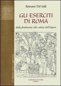 Gli eserciti di Roma. Dalla fondazione alla caduta dell'impero - Romano Del Valli - Libro Scienze e Lettere 2011, Collezione storica | Libraccio.it