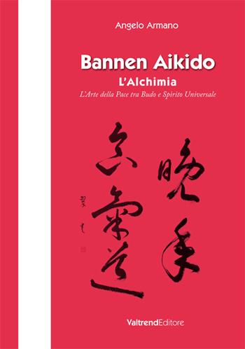 Bannen Aikido. L'alchimia. L'arte della pace tra Budo e Spirito Universale - Angelo Armano - Libro Valtrend 2016 | Libraccio.it