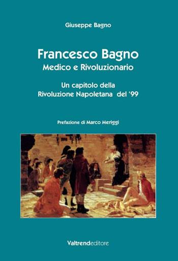 Francesco Bagno. Medico e rivoluzionario. Un capitolo della rivoluzione napoletana del '99 - Giuseppe Bagno - Libro Valtrend 2016 | Libraccio.it