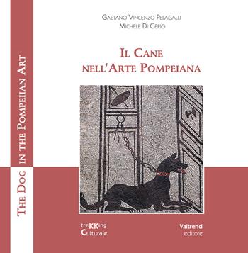 Il cane nell'arte pompeiana-The dog in the pompeian art. Ediz. illustrata - Gaetano Vincenzo Pelagalli, Michele Di Gerio - Libro Valtrend 2017 | Libraccio.it