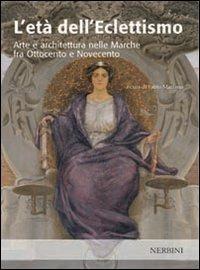 L'età dell'eclettismo. Arte e architettura nelle Marche tra Ottocento e Novecento  - Libro Nerbini 2013, Arte | Libraccio.it