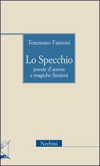 Lo specchio. Poesie d'amore e magiche finzioni - Tommaso Fantoni - Libro Nerbini 2012 | Libraccio.it