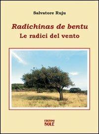 Radichinas da bentu-Le radici del vento - Salvatore Ruju - Libro Edizioni del Sole 2007 | Libraccio.it