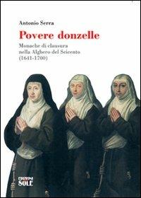 Povere donzelle. Monache di clausura nella Alghero del Seicento (1641-1700) - Antonio Serra - Libro Edizioni del Sole 2007 | Libraccio.it