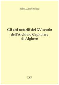 Gli atti notarili del XV secolo dell'Archivio Capitolare di Alghero - Alessandra Derriu - Libro Edizioni del Sole 2009 | Libraccio.it
