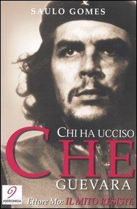 Chi ha ucciso Che Guevara-Il mito resiste - Saulo Gomes, Ettore Mo - Libro Andromeda Editrice 2004 | Libraccio.it