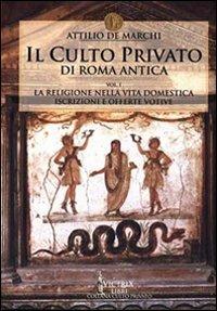 Il culto privato di Roma antica. Vol. 1: La religione nella vita domestica. Iscrizioni e offerte votive - Attilio De Marchi - Libro Victrix 2024, Culto privato | Libraccio.it