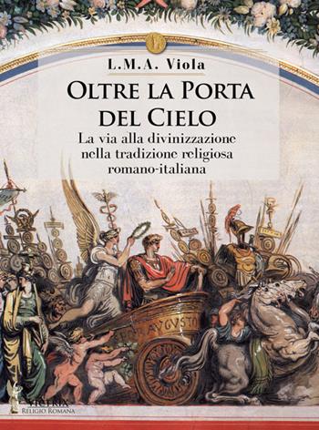 Oltre la porta del cielo. La via alla divinizzazione nella tradizione religiosa romano-italiana - L. M. A. Viola - Libro Victrix 2016, Religione romana | Libraccio.it