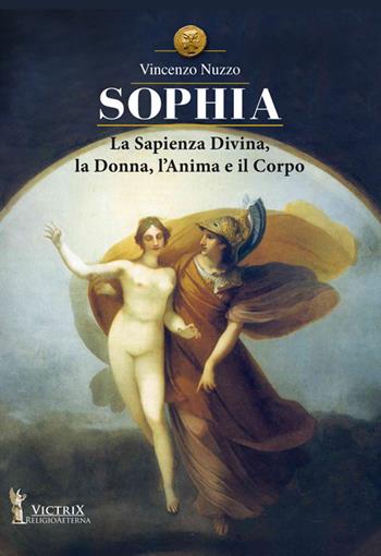 Sophia. La sapienza divina, la donna, l'anima e il corpo - Vincenzo Nuzzo - Libro Victrix 2017, Religio Aeterna | Libraccio.it