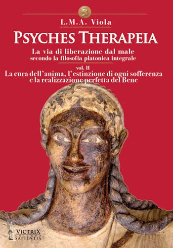 Psyches therapeia. La via di liberazione dal male secondo la filosofia platonica integrale. Vol. 2: La cura dell'anima, l'estinzione di ogni sofferenza e la realizzazione perfetta del bene - L. M. A. Viola - Libro Victrix 2019, Sapientia | Libraccio.it