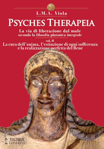 Psyches therapeia. La via di liberazione dal male secondo la filosofia platonica integrale. Vol. 2: cura dell'anima, l'estinzione di ogni sofferenza e la realizzazione perfetta del bene, La. - L. M. A. Viola - Libro Victrix 2019, Sapientia | Libraccio.it