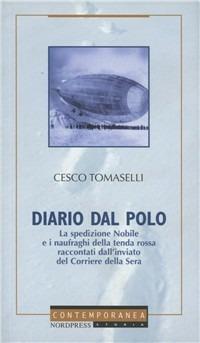 Diario dal Polo. La spedizione Nobile e i naufraghi della tenda rossa raccontati dall'inviato del Corriere della Sera - Cesco Tomaselli - Libro Nordpress 2003, Contemporanea | Libraccio.it