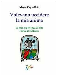 Volevano uccidere la mia anima. La mia esperienza di vita contro il bullismo - Marco Cappelletti - Libro Argo Software 2007, Biblioteca minima Argo | Libraccio.it