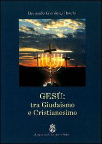 Gesù. Tra giudaismo e cristianesimo - Bernardo Gianluigi Boschi - Libro Angelicum University Press 2012 | Libraccio.it