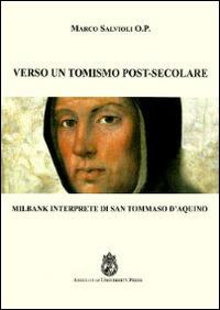 Verso un tomismo post-secolare. Milbank interprete di san Tommaso d'Aquino - Marco Salvioli - Libro Angelicum University Press 2014 | Libraccio.it
