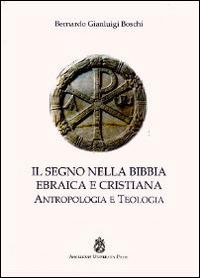 Il segno nella Bibbia ebraica e cristiana. Antropologia e teologia - Bernardo Gianluigi Boschi - Libro Angelicum University Press 2015 | Libraccio.it