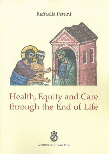 Health, equity and care through the end of life - Raffaella Petrini - Libro Angelicum University Press 2015 | Libraccio.it