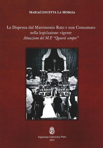 La dispensa dal matrimonio rato e non consumato nella legislazione vigente. Attuazione del M.P. «Quaerit semper» - M. Concetta La Morgia - Libro Angelicum University Press 2015 | Libraccio.it