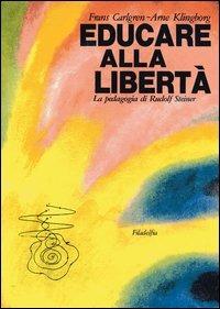 Educare alla libertà. La pedagogia di Rudolf Steiner nelle scuole Waldorf - Frans Carlgren, Arne Klingborg - Libro Filadelfia Editore 2009, Pedagogia | Libraccio.it