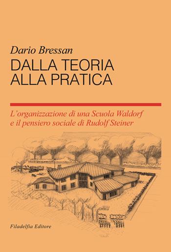 Dalla teoria alla pratica. L'organizzazione di una scuola Waldorf e il pensiero sociale du Rudolf Steiner - Dario Bressan - Libro Filadelfia Editore 2015, Pedagogia | Libraccio.it
