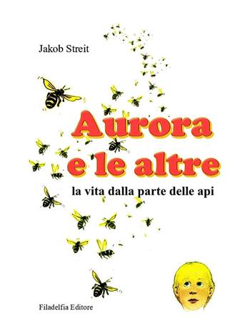 Aurora e le altre. La vita dalla parte delle api. Ediz. illustrata - Jakob Streit - Libro Filadelfia Editore 2021, Narrativa | Libraccio.it