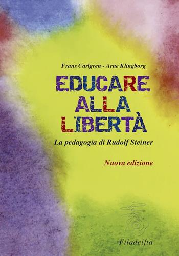 Educare alla libertà. La pedagogia di Rudolf Steiner nelle scuole Waldorf - Frans Carlgren, Arne Klingborg - Libro Filadelfia Editore 2021, Pedagogia | Libraccio.it