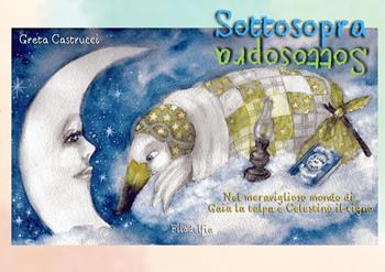 Sottosopra. Nel meraviglioso mondo di Gaia la talpa e Celestino il cigno. Ediz. illustrata - Greta Castrucci - Libro Filadelfia Editore 2023, Narrativa | Libraccio.it