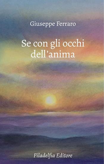 Se con gli occhi dell'anima. Poesie 2022-2024 - Giuseppe Ferraro - Libro Filadelfia Editore 2025, Poesia | Libraccio.it