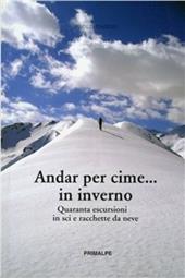 Andar per cime... in inverno. Quaranta escursioni in sci e racchette da neve