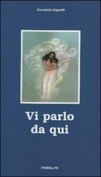 Vi parlo da qui - Donatella Signetti - Libro Ass. Primalpe Costanzo Martini 2005 | Libraccio.it