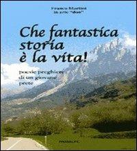 Che fantastica storia è la vita. Poesie preghiere di un giovane poeta - Franco Martini - Libro Ass. Primalpe Costanzo Martini 2007 | Libraccio.it