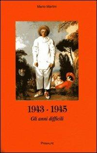 1943-1945. Gli anni difficili - Mario Martini - Libro Ass. Primalpe Costanzo Martini 2008 | Libraccio.it