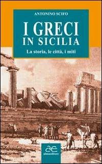 I Greci in Sicilia. La storia, le città, i miti - Antonino Scifo - Libro Alma Editore 2012, Levante | Libraccio.it