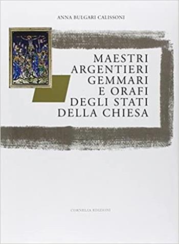 Maestri argentieri, gemmari e orafi degli Stati della Chiesa - Anna Bulgari Calissoni - Libro Brainaction Communication 2003, Cornelia Edizioni | Libraccio.it
