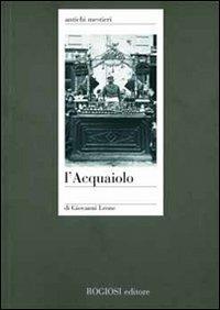 L'acquaiuolo - Giovanni Leone - Libro Rogiosi 2006, Antichi mestieri | Libraccio.it