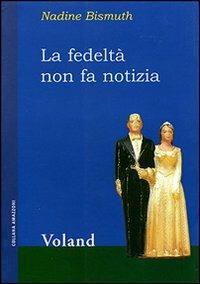 La fedeltà non fa notizia - Nadine Bismuth - Libro Voland 2003, Amazzoni | Libraccio.it
