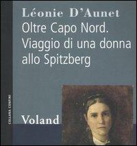 Oltre Capo Nord. Viaggio di una donna allo Spitzberg - Léonie D'Aunet - Libro Voland 2006, Confini | Libraccio.it