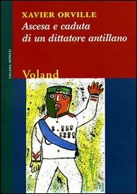 Ascesa e caduta di un dittatore antillano - Xavier Orville - Libro Voland 2006, Intrecci | Libraccio.it