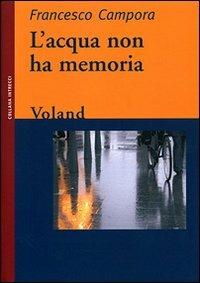 L'acqua non ha memoria - Francesco Campora - Libro Voland 2007, Intrecci | Libraccio.it