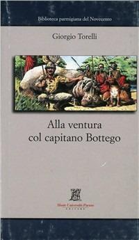 Alla ventura col capitano Bottego - Giorgio Torelli - Libro Monte Università Parma 2003, Biblioteca parmigiana del Novecento | Libraccio.it