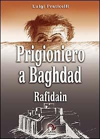 Prigioniero a Baghdad. Rafidain - Luigi Fraticelli - Libro Laris editrice 2003, Arcobaleno | Libraccio.it