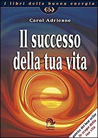 Il successo della tua vita - Carol Adrienne - Libro Laris editrice 2003, I libri della buona energia | Libraccio.it