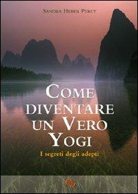 Come diventare un vero yogi. I segreti degli adepti - Sandra Heber Percy - Libro Laris editrice 2009, Jnana Marg | Libraccio.it