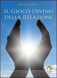 Il gioco divino della relazione - Andrea Zipoli - Libro Laris editrice 2009, I manuali dei saggi | Libraccio.it